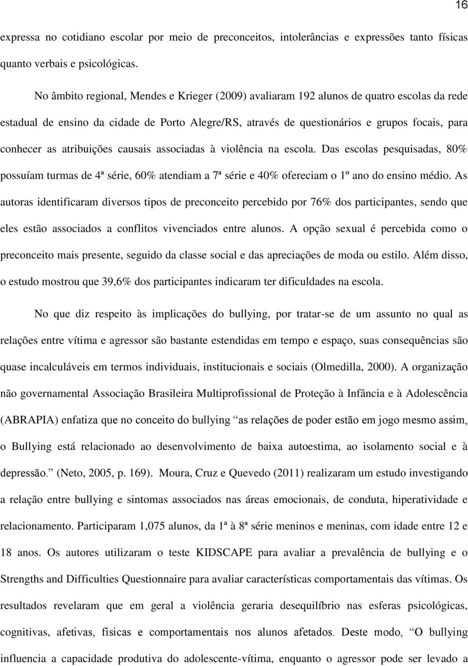 atribuições causais associadas à violência na escola. Das escolas pesquisadas, 80% possuíam turmas de 4ª série, 60% atendiam a 7ª série e 40% ofereciam o 1º ano do ensino médio.