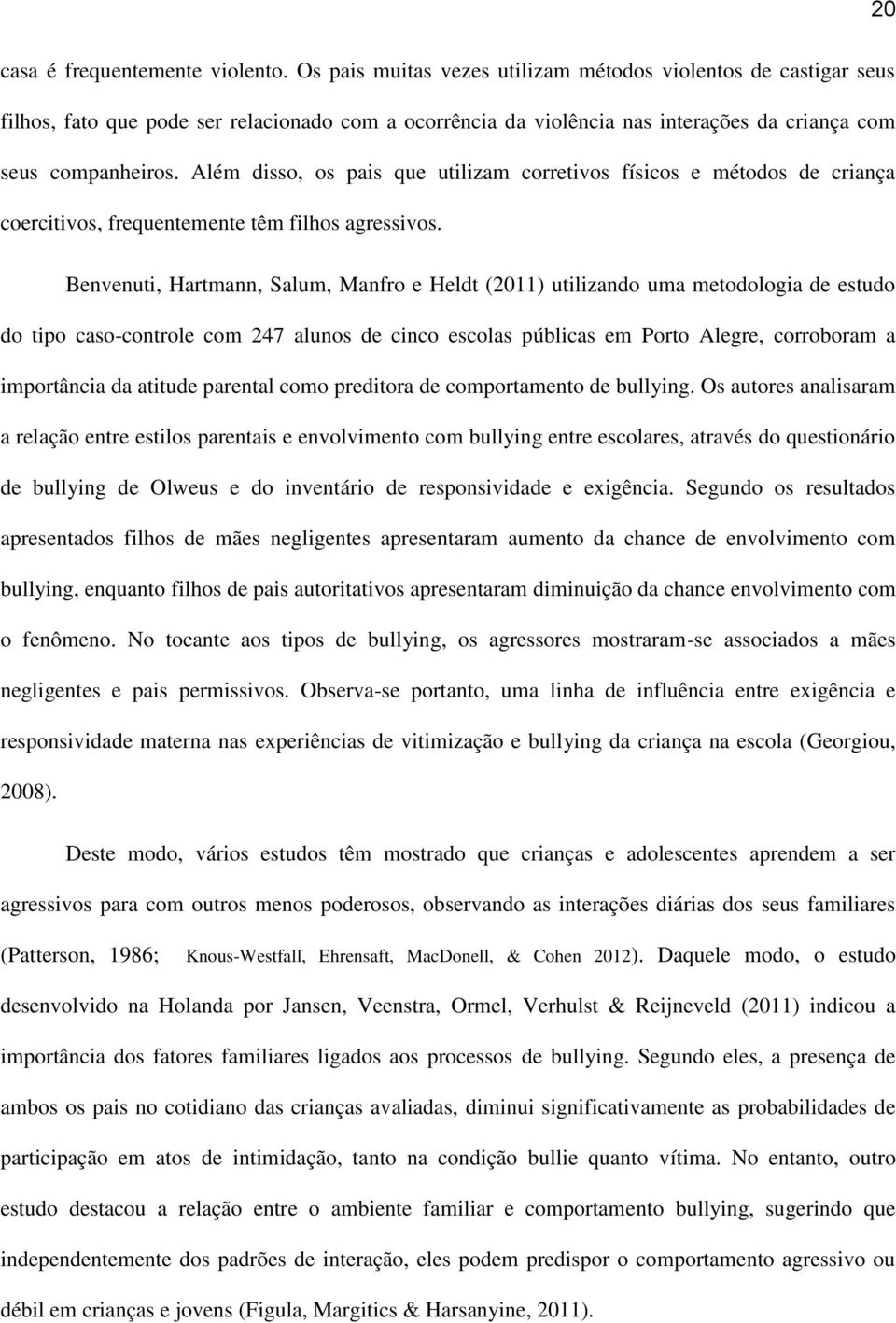 Além disso, os pais que utilizam corretivos físicos e métodos de criança coercitivos, frequentemente têm filhos agressivos.