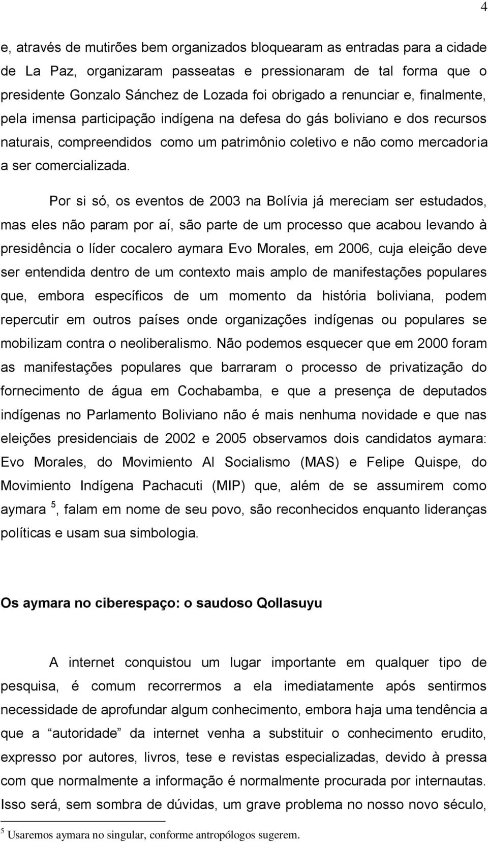 Por si só, os eventos de 2003 na Bolívia já mereciam ser estudados, mas eles não param por aí, são parte de um processo que acabou levando à presidência o líder cocalero aymara Evo Morales, em 2006,
