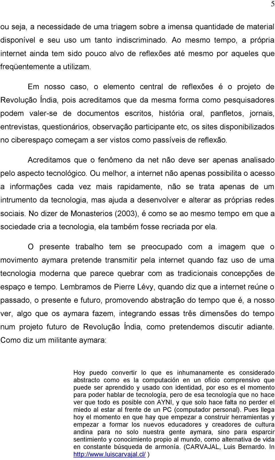 Em nosso caso, o elemento central de reflexões é o projeto de Revolução Índia, pois acreditamos que da mesma forma como pesquisadores podem valer-se de documentos escritos, história oral, panfletos,