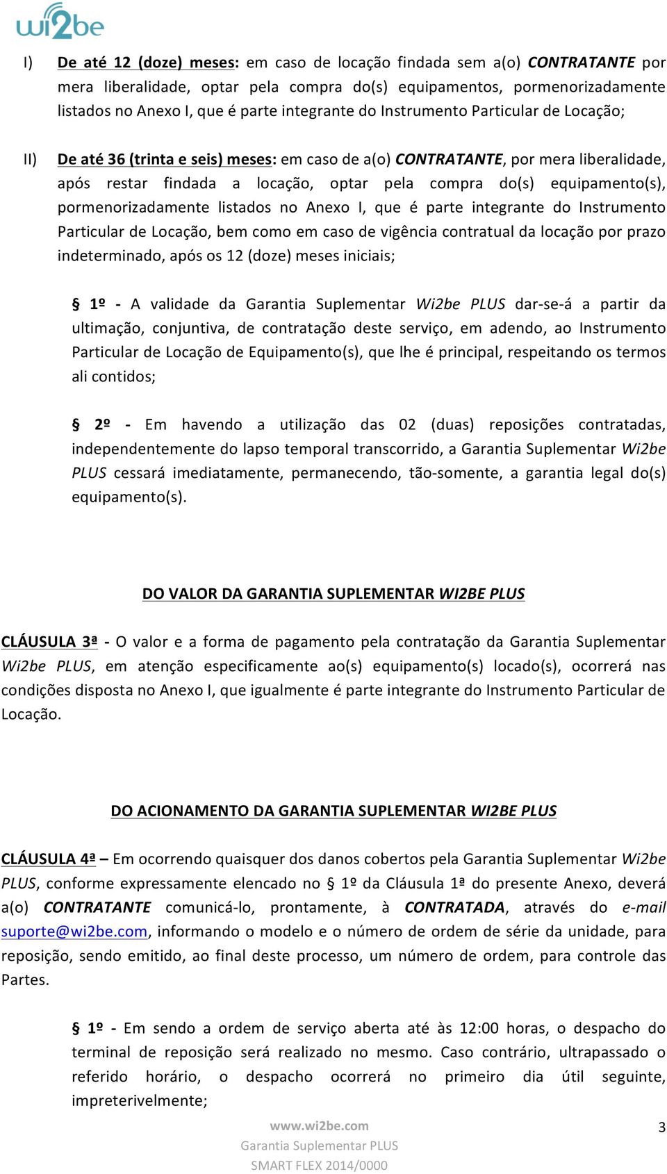 equipamento(s), pormenorizadamente listados no Anexo I, que é parte integrante do Instrumento ParticulardeLocação,bemcomoemcasodevigênciacontratualdalocaçãoporprazo