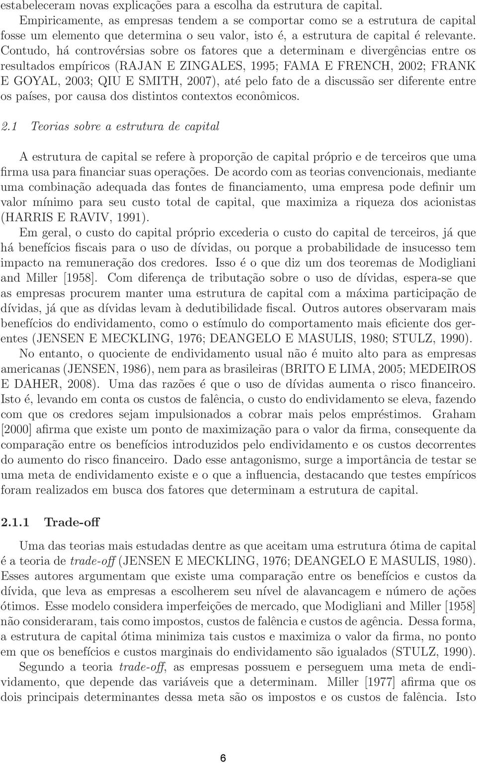 Contudo, há controvérsias sobre os fatores que a determinam e divergências entre os resultados empíricos (RAJAN E ZINGALES, 1995; FAMA E FRENCH, 2002; FRANK E GOYAL, 2003; QIU E SMITH, 2007), até