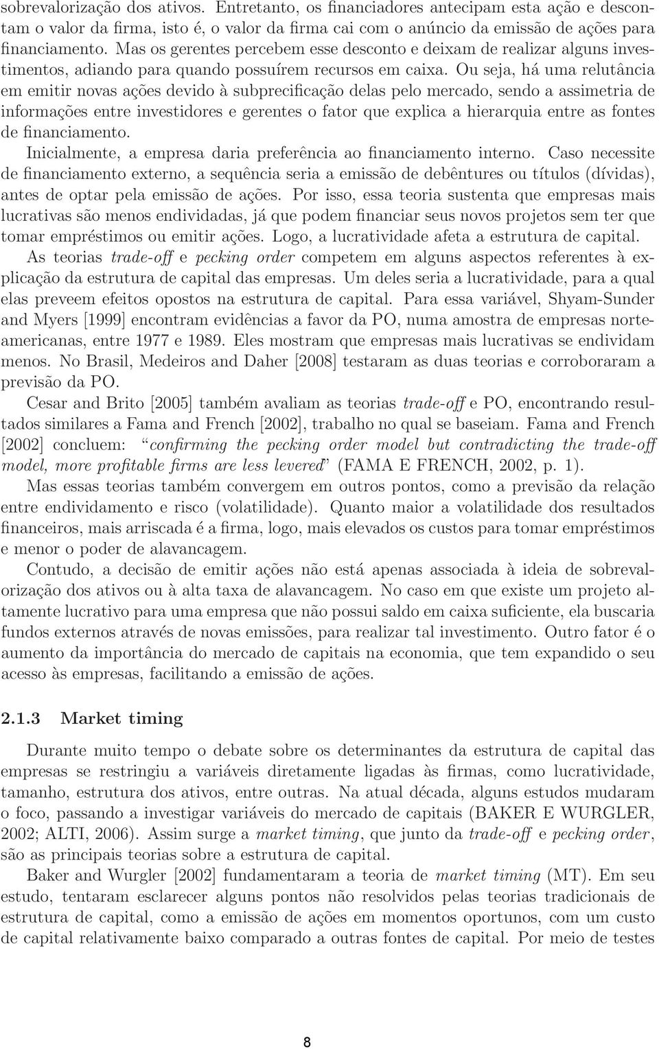 Ou seja, há uma relutância em emitir novas ações devido à subprecificação delas pelo mercado, sendo a assimetria de informações entre investidores e gerentes o fator que explica a hierarquia entre as