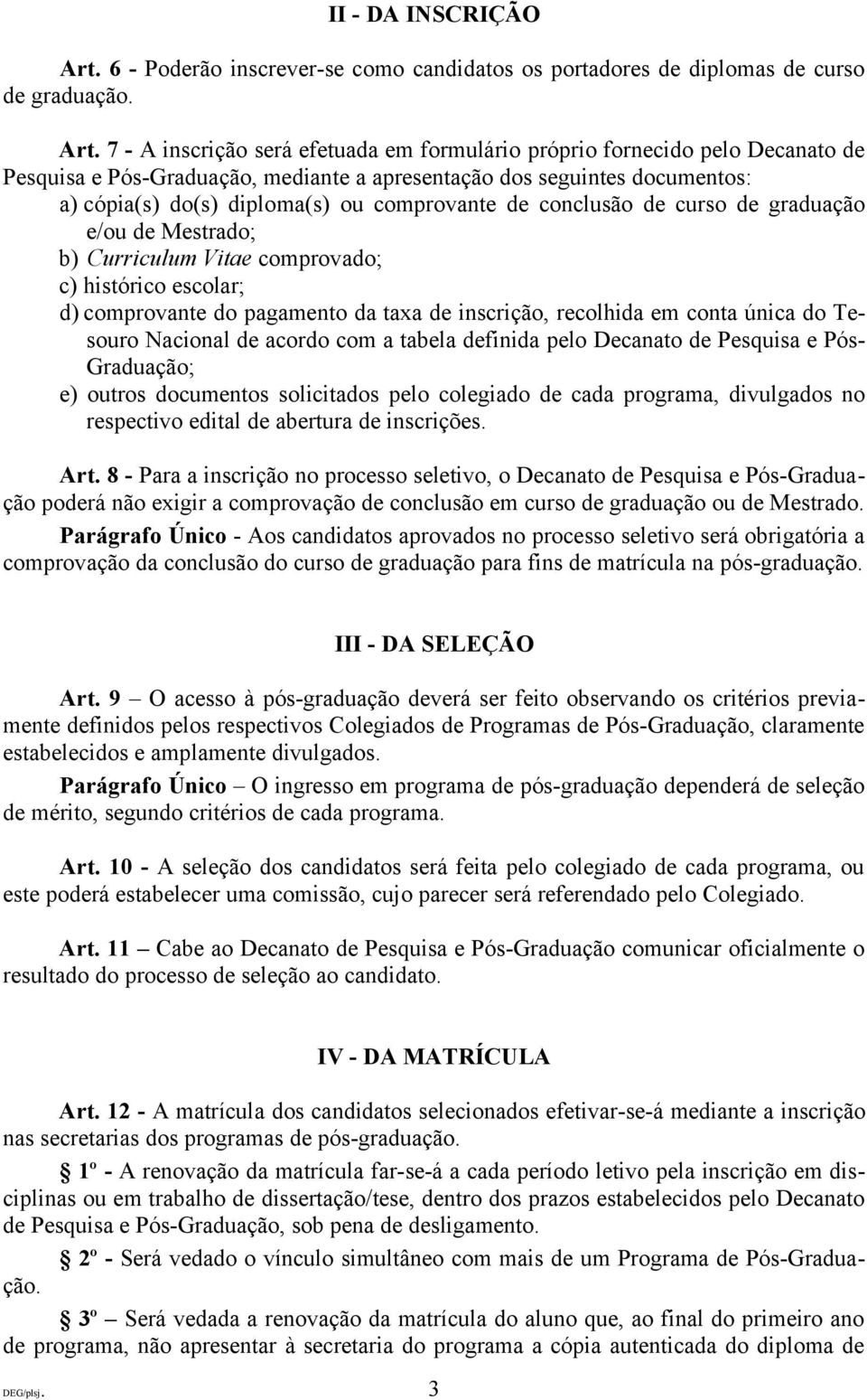 7 - A inscrição será efetuada em formulário próprio fornecido pelo Decanato de Pesquisa e Pós-Graduação, mediante a apresentação dos seguintes documentos: a) cópia(s) do(s) diploma(s) ou comprovante