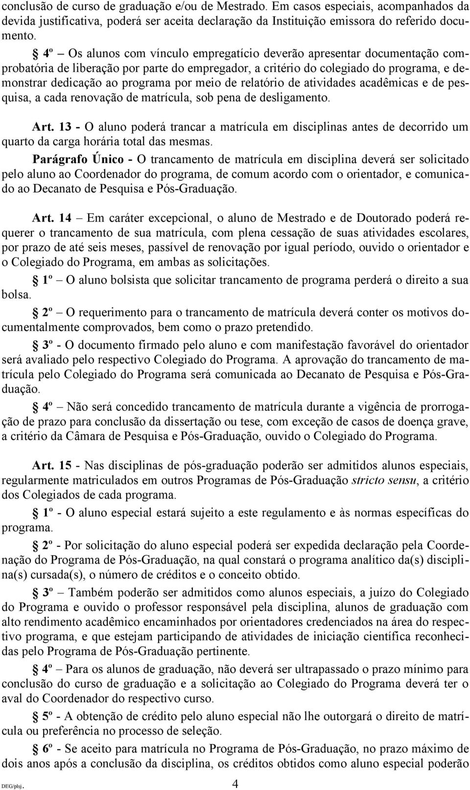 meio de relatório de atividades acadêmicas e de pesquisa, a cada renovação de matrícula, sob pena de desligamento. Art.