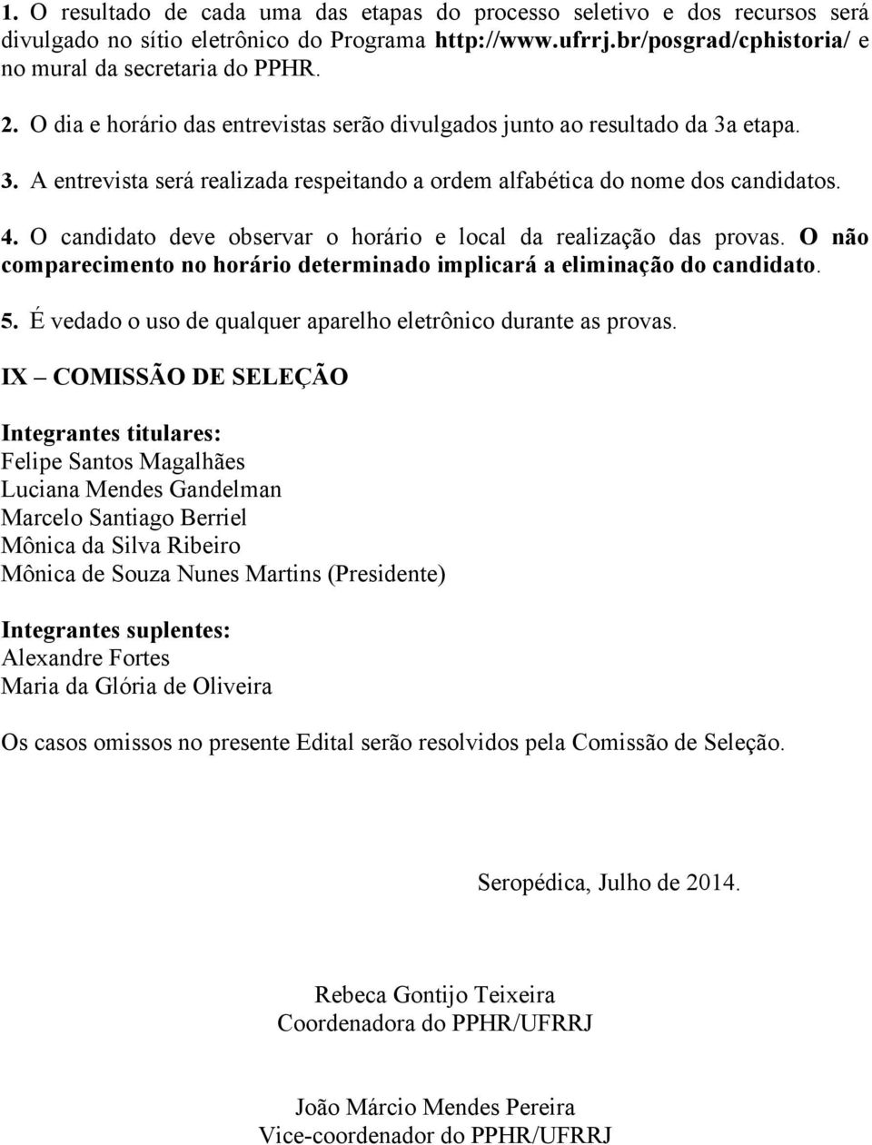 O candidato deve observar o horário e local da realização das provas. O não comparecimento no horário determinado implicará a eliminação do candidato. 5.