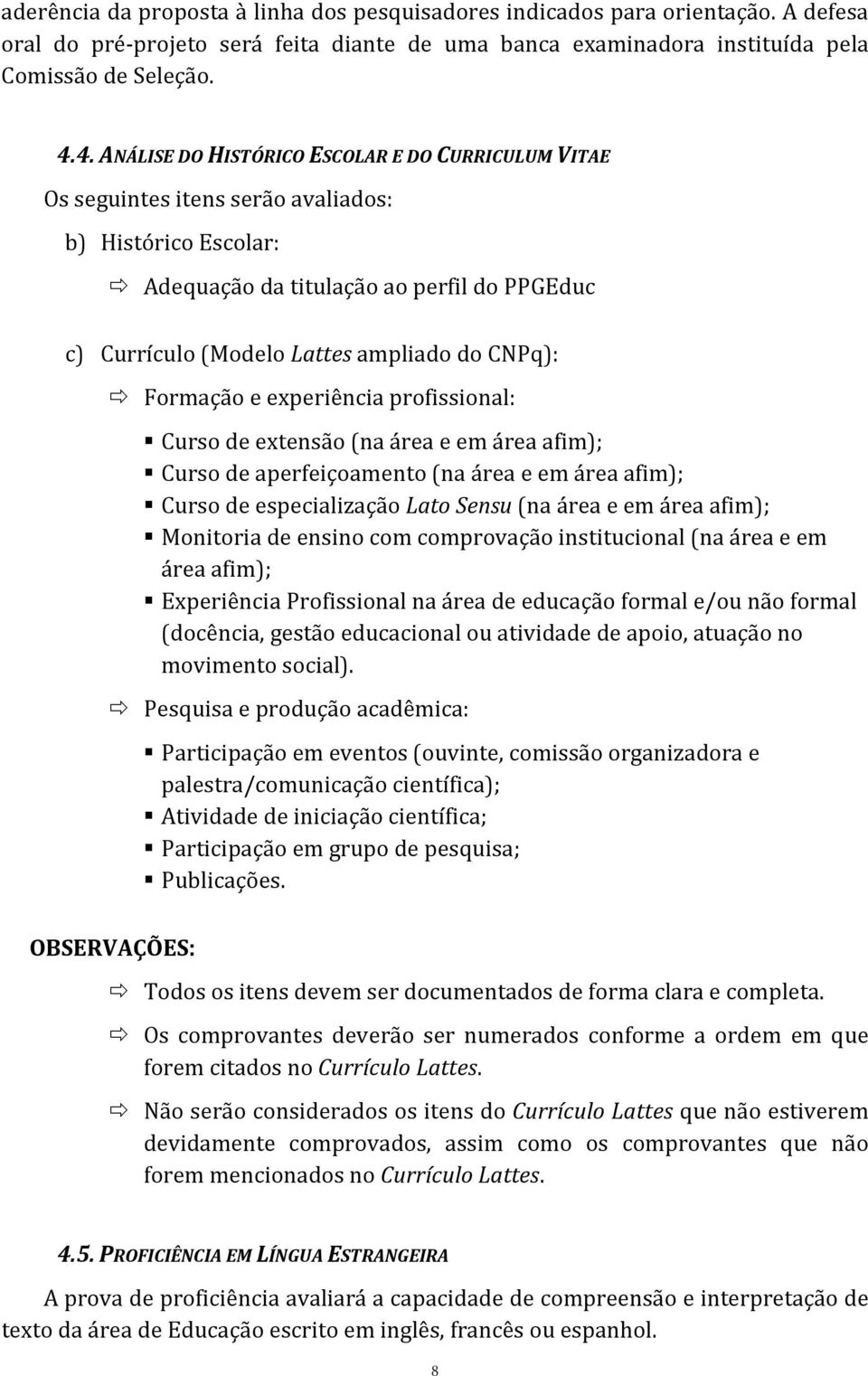 CNPq): Formação e experiência profissional: Curso de extensão (na área e em área afim); Curso de aperfeiçoamento (na área e em área afim); Curso de especialização Lato Sensu (na área e em área afim);