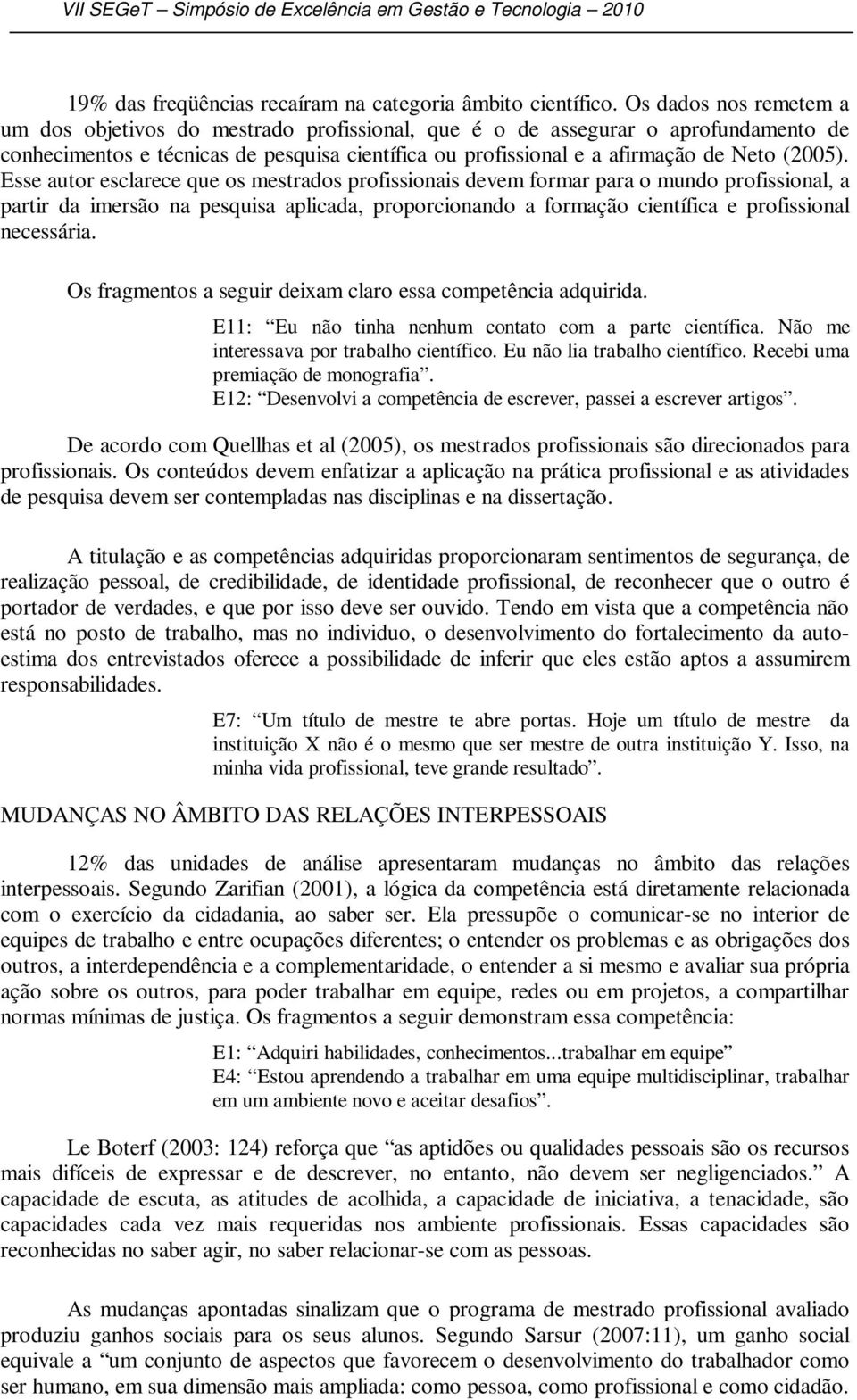 Esse autor esclarece que os mestrados profissionais devem formar para o mundo profissional, a partir da imersão na pesquisa aplicada, proporcionando a formação científica e profissional necessária.