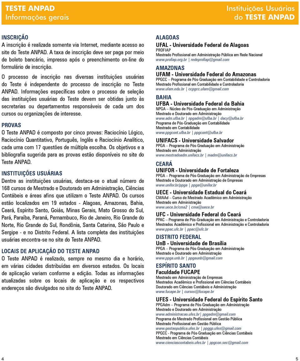 O processo de inscrição nas diversas instituições usuárias do Teste é independente do processo de inscrição no Teste ANPAD.