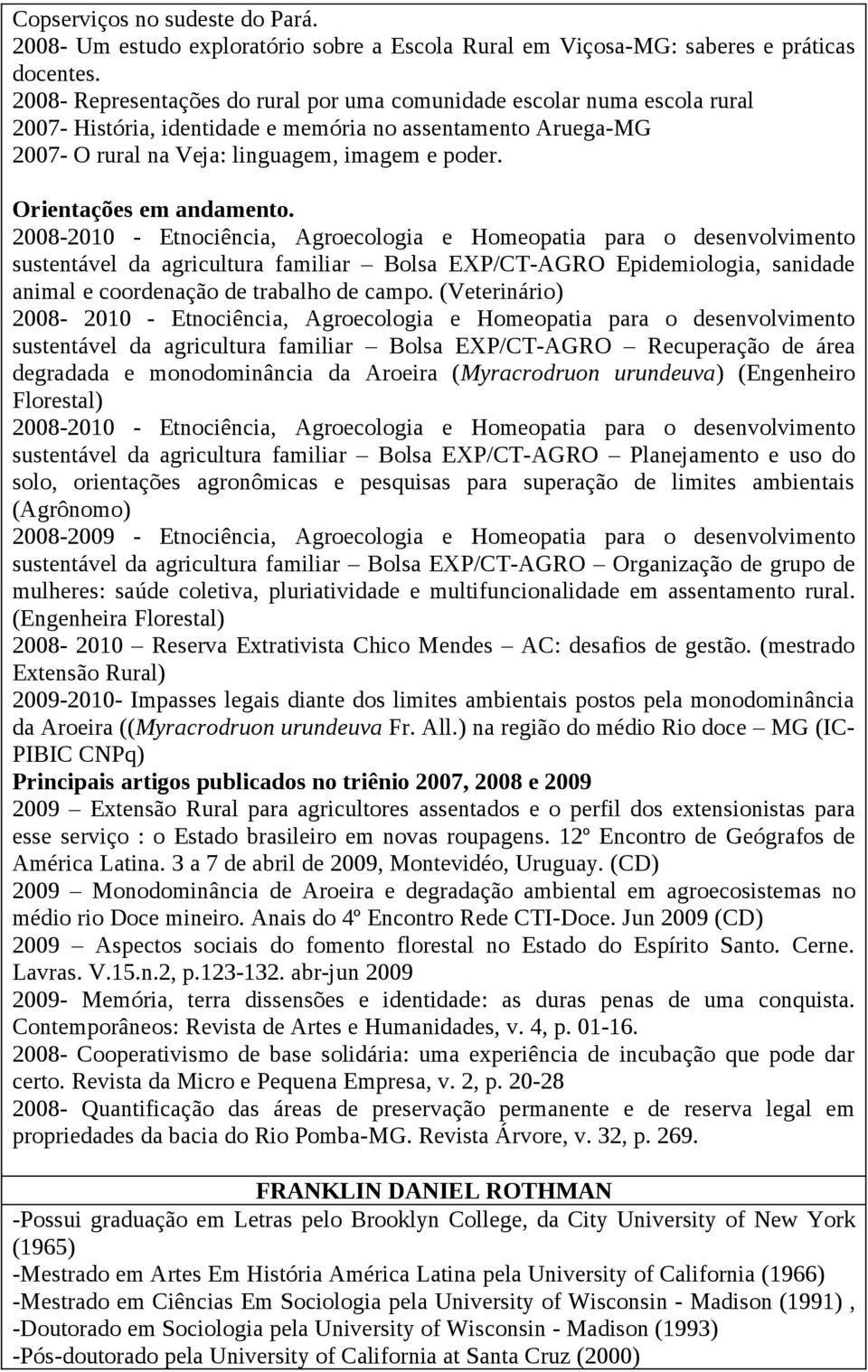 2008-2010 - Etnociência, Agroecologia e Homeopatia para o desenvolvimento sustentável da agricultura familiar Bolsa EXP/CT-AGRO Epidemiologia, sanidade animal e coordenação de trabalho de campo.