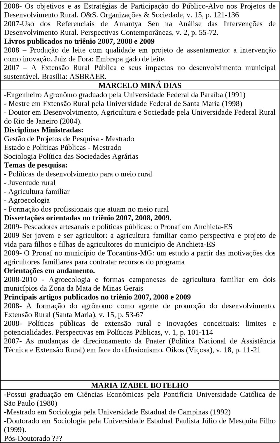 Livros publicados no triênio 2007, 2008 e 2009 2008 Produção de leite com qualidade em projeto de assentamento: a intervenção como inovação. Juiz de Fora: Embrapa gado de leite.