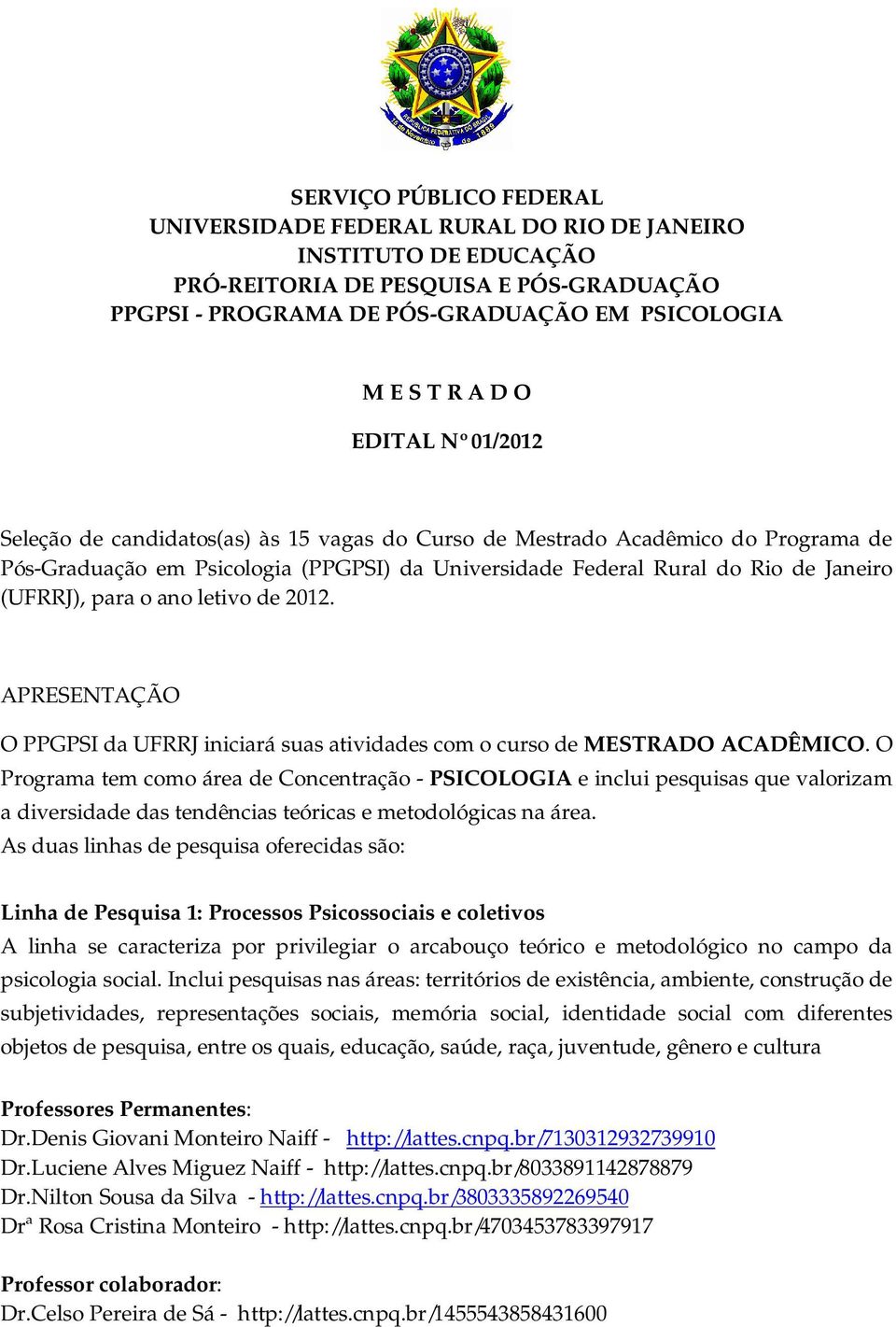 para o ano letivo de 2012. APRESENTAÇÃO O PPGPSI da UFRRJ iniciará suas atividades com o curso de MESTRADO ACADÊMICO.