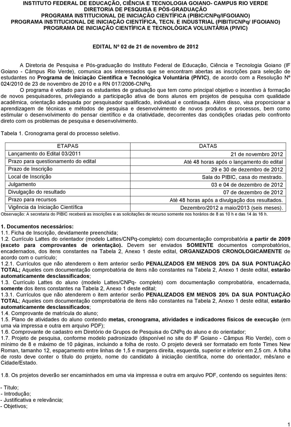 E INDUSTRIAL (PIBITI/CNPq/ IFGOIANO) PROGRAMA DE INICIAÇÃO CIENTÍFICA E TECNOLÓGICA VOLUNTÁRIA (PIVIC) EDITAL Nº 02 de 21 de novembro de 2012 A Diretoria de Pesquisa e Pós-graduação do Instituto