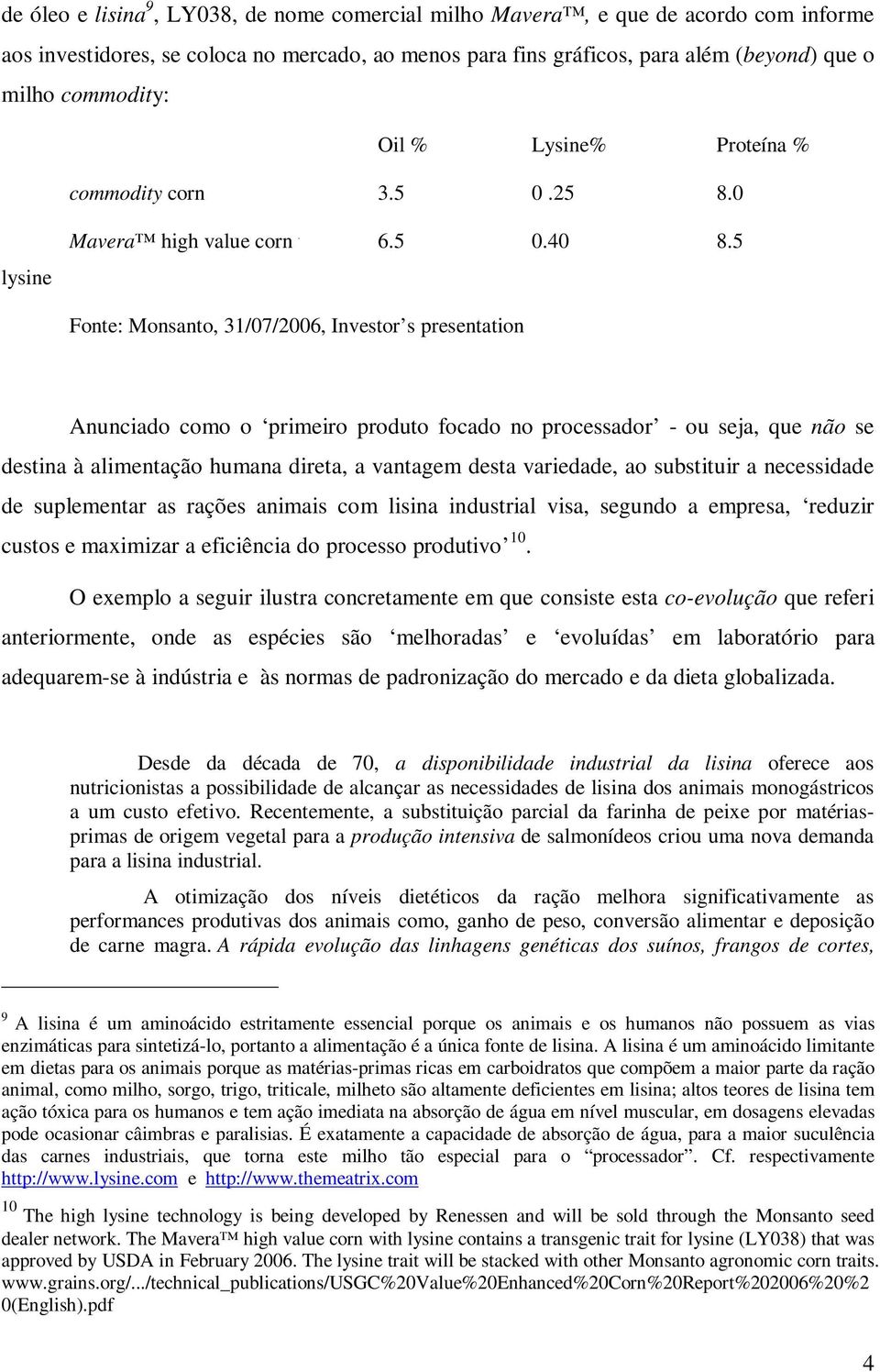 5 Fonte: Monsanto, 31/07/2006, Investor s presentation Anunciado como o primeiro produto focado no processador - ou seja, que não se destina à alimentação humana direta, a vantagem desta variedade,