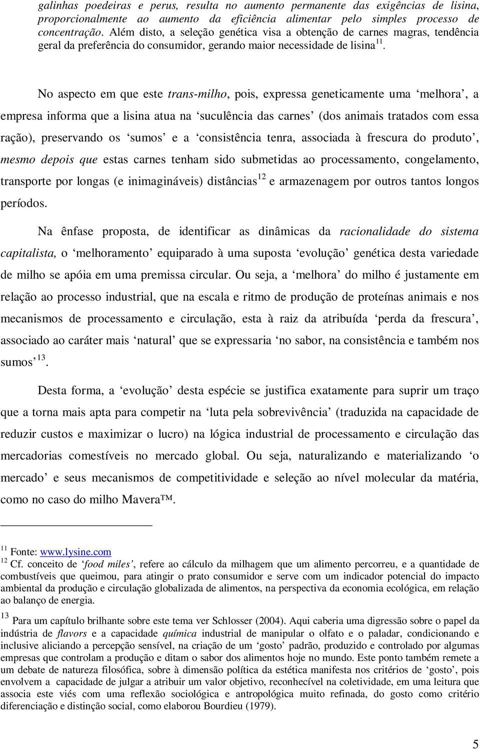 No aspecto em que este trans-milho, pois, expressa geneticamente uma melhora, a empresa informa que a lisina atua na suculência das carnes (dos animais tratados com essa ração), preservando os sumos