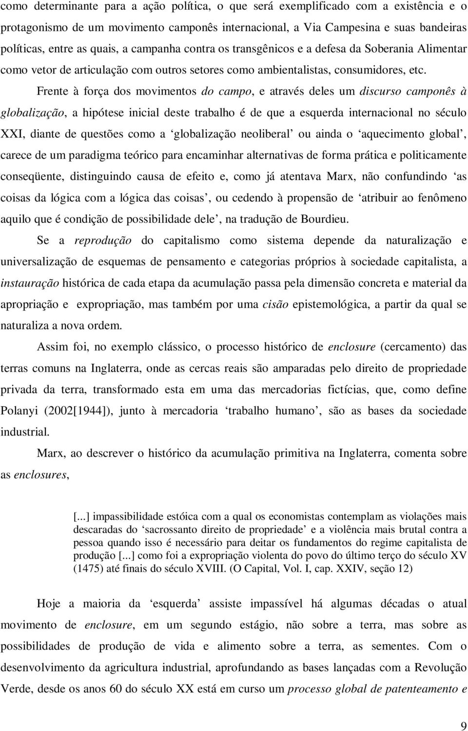 Frente à força dos movimentos do campo, e através deles um discurso camponês à globalização, a hipótese inicial deste trabalho é de que a esquerda internacional no século XXI, diante de questões como