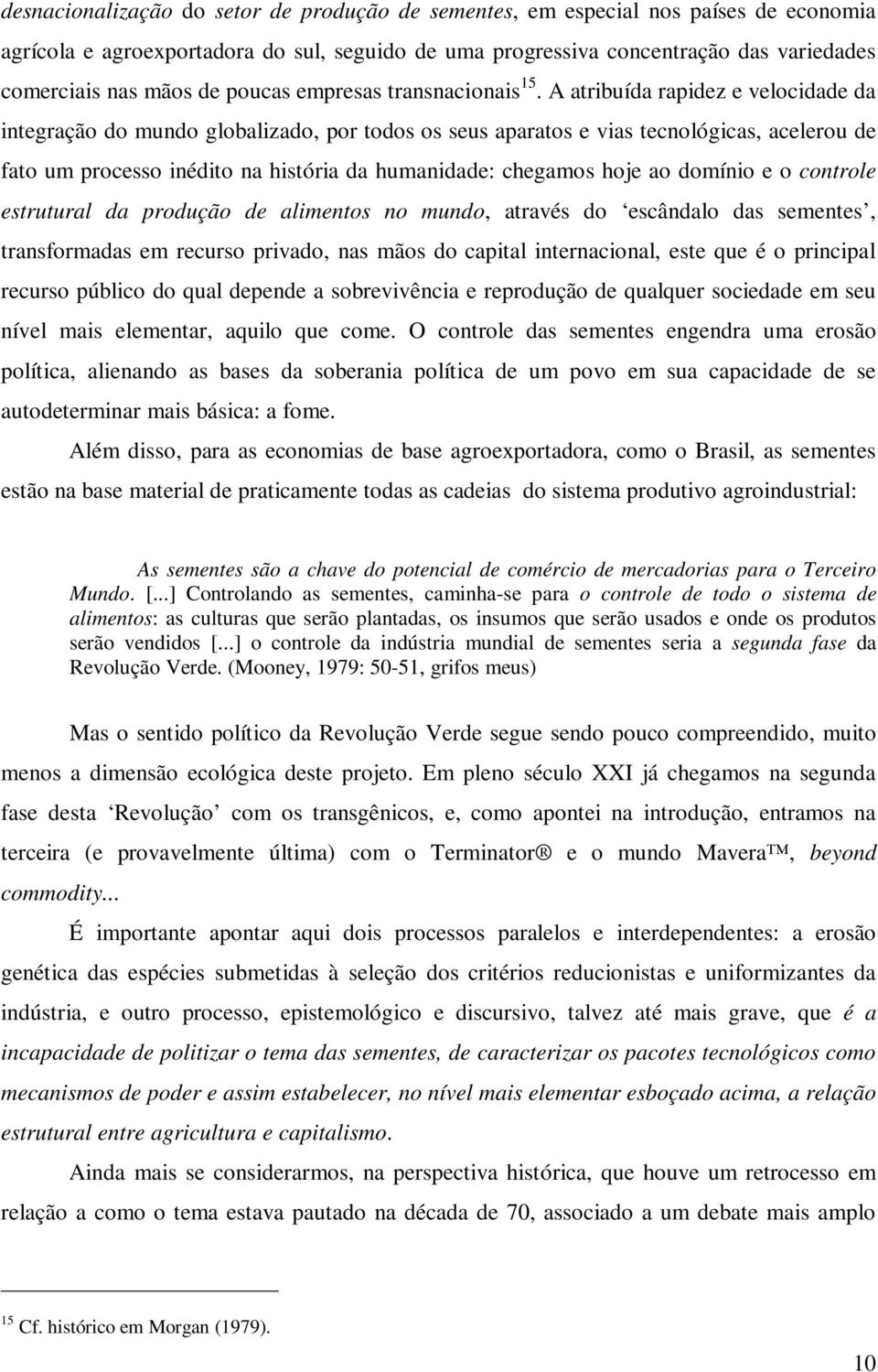 A atribuída rapidez e velocidade da integração do mundo globalizado, por todos os seus aparatos e vias tecnológicas, acelerou de fato um processo inédito na história da humanidade: chegamos hoje ao