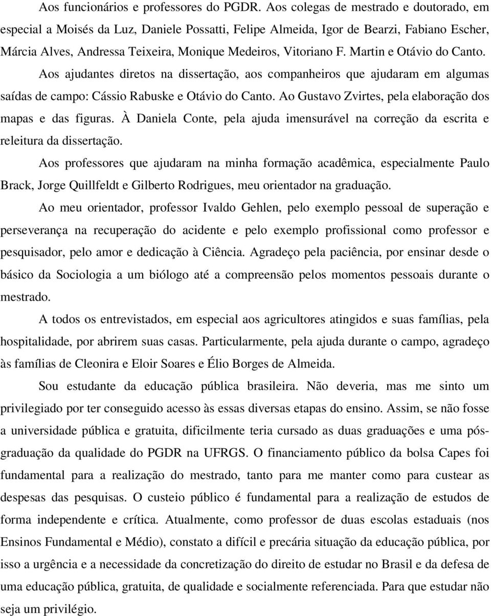 Martin e Otávio do Canto. Aos ajudantes diretos na dissertação, aos companheiros que ajudaram em algumas saídas de campo: Cássio Rabuske e Otávio do Canto.