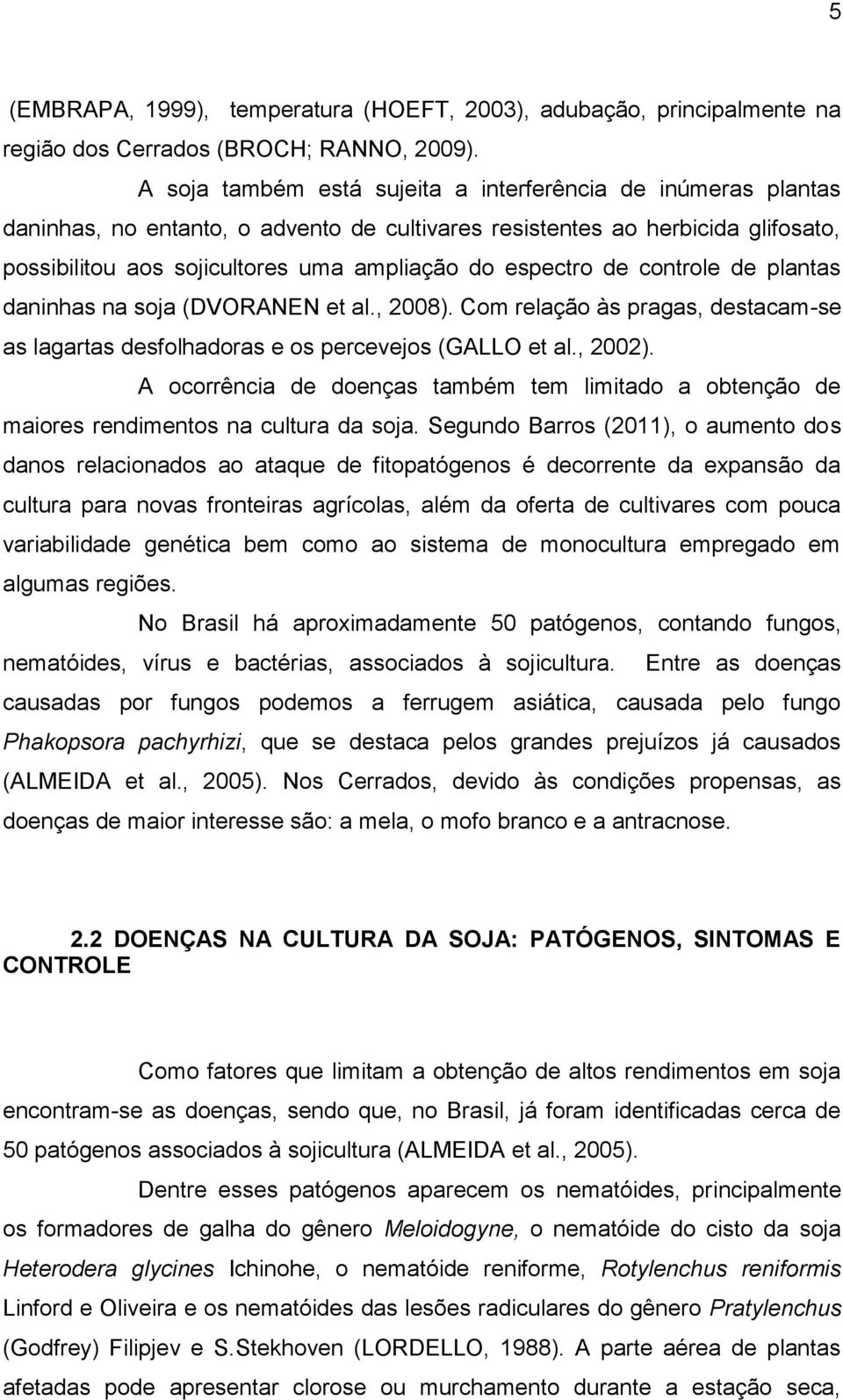 espectro de controle de plantas daninhas na soja (DVORANEN et al., 2008). Com relação às pragas, destacam-se as lagartas desfolhadoras e os percevejos (GALLO et al., 2002).