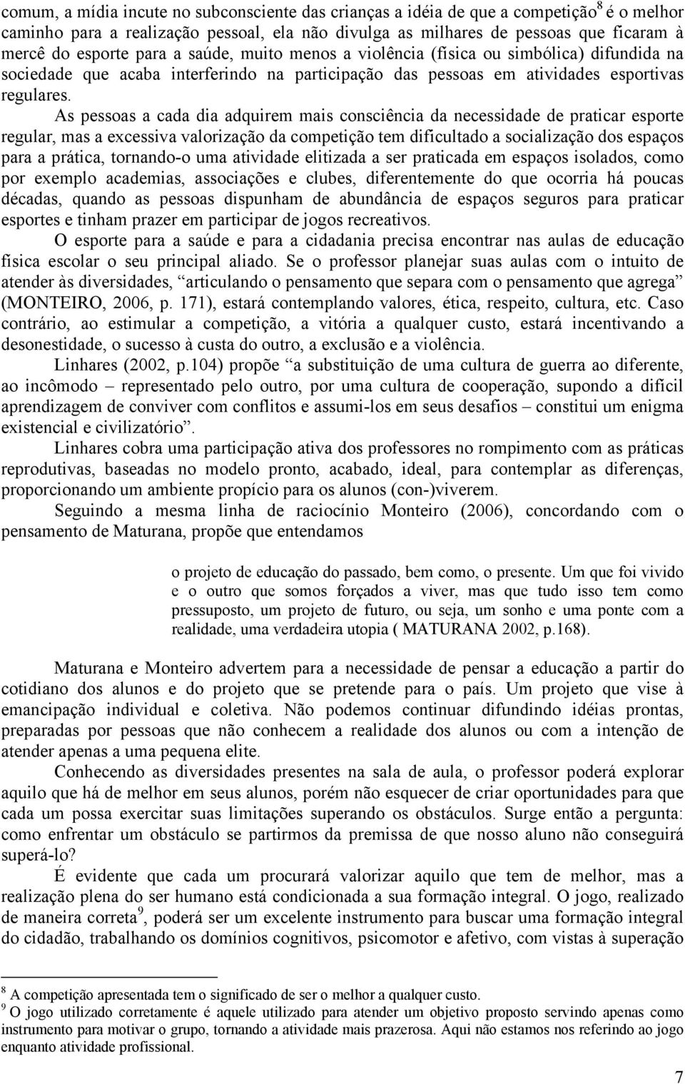 As pessoas a cada dia adquirem mais consciência da necessidade de praticar esporte regular, mas a excessiva valorização da competição tem dificultado a socialização dos espaços para a prática,