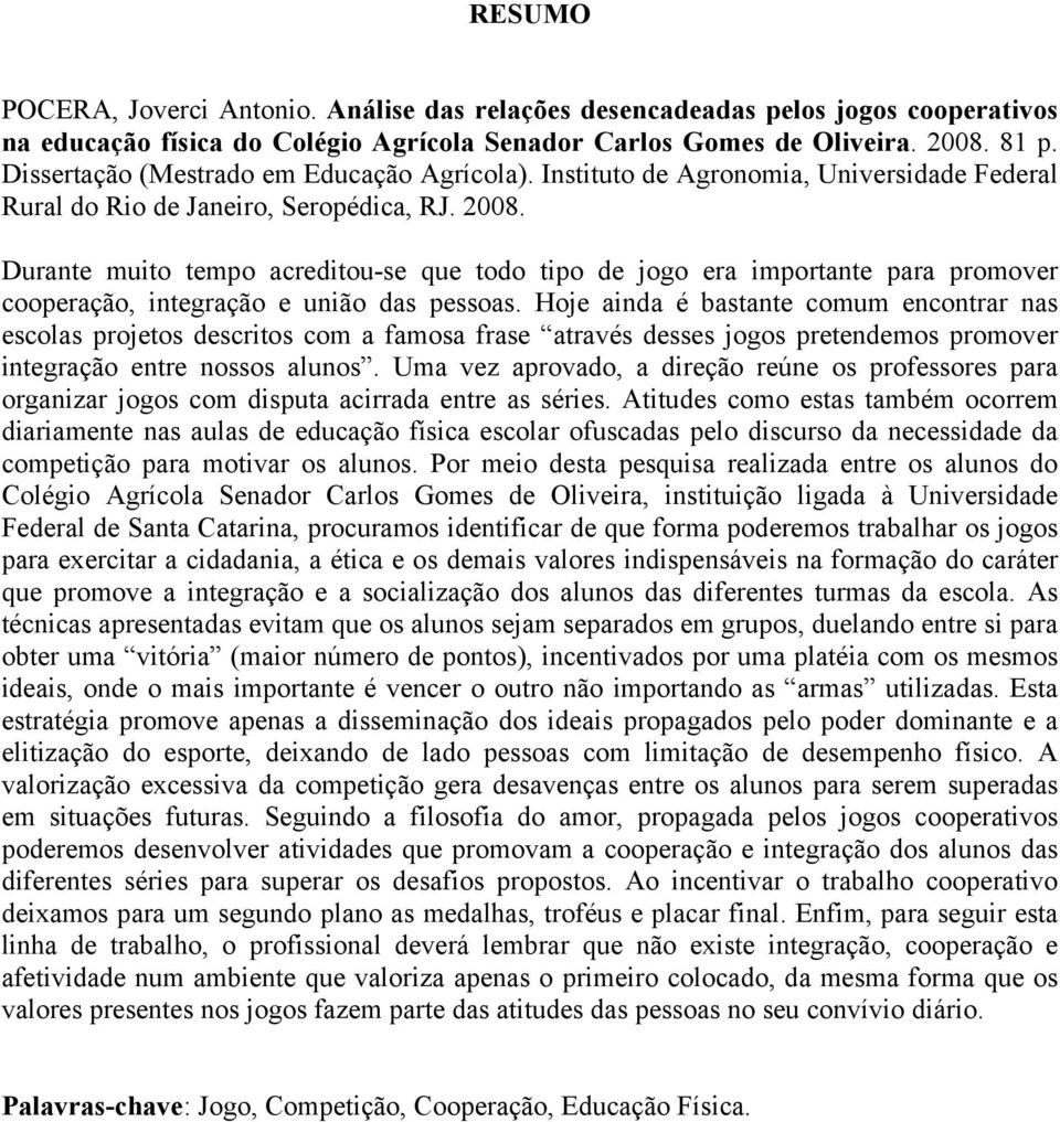 Durante muito tempo acreditou-se que todo tipo de jogo era importante para promover cooperação, integração e união das pessoas.