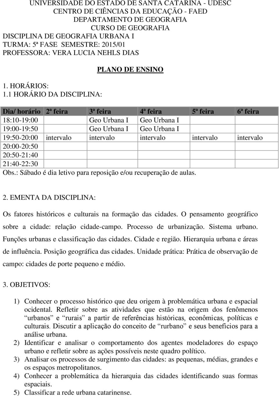 1 HORÁRIO DA DISCIPLINA: PLANO DE ENSINO Dia/ horário 2ª feira 3ª feira 4ª feira 5ª feira 6ª feira 18:10-19:00 Geo Urbana I Geo Urbana I 19:00-19:50 Geo Urbana I Geo Urbana I 19:50-20:00 intervalo