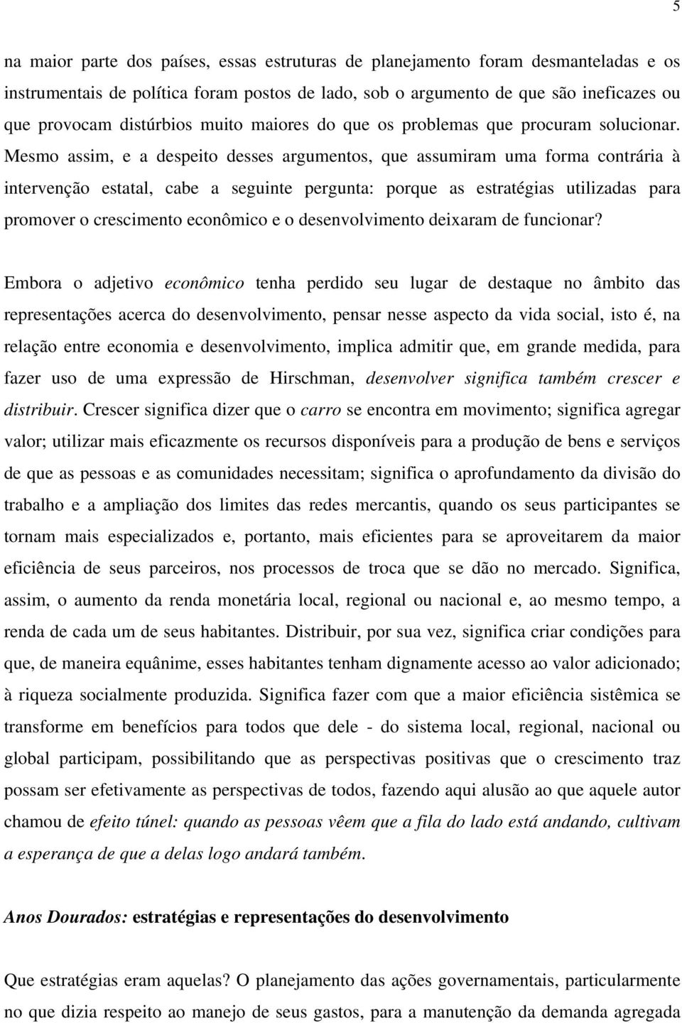 Mesmo assim, e a despeito desses argumentos, que assumiram uma forma contrária à intervenção estatal, cabe a seguinte pergunta: porque as estratégias utilizadas para promover o crescimento econômico