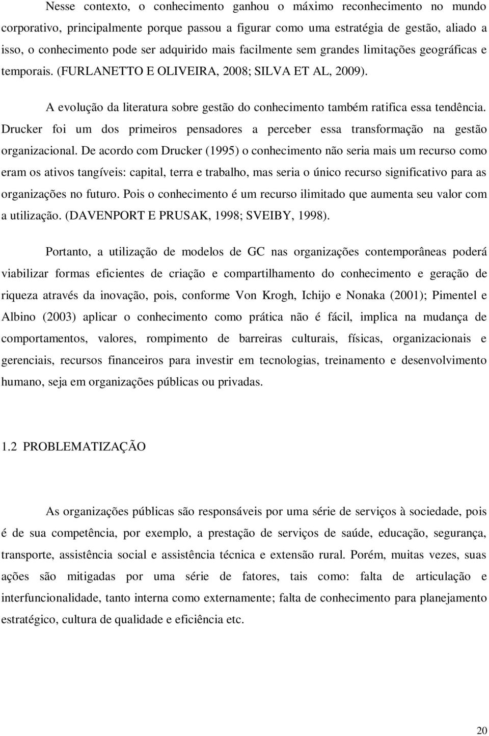 A evolução da literatura sobre gestão do conhecimento também ratifica essa tendência. Drucker foi um dos primeiros pensadores a perceber essa transformação na gestão organizacional.