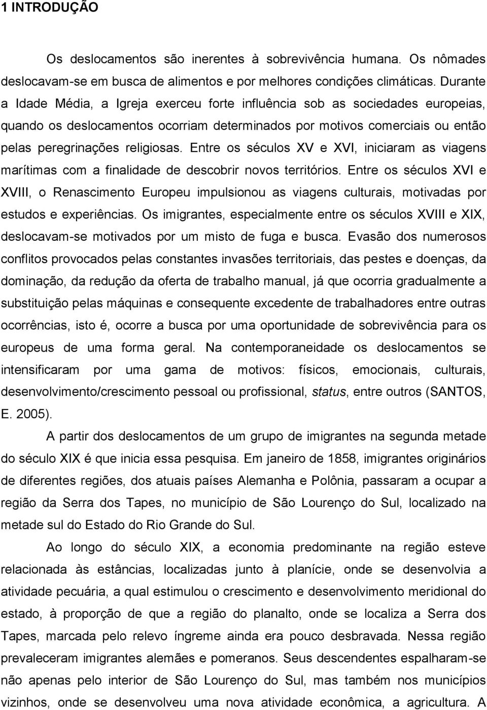 Entre os séculos XV e XVI, iniciaram as viagens marítimas com a finalidade de descobrir novos territórios.