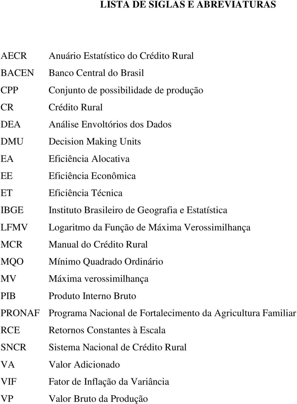 Logaritmo da Função de Máxima Verossimilhança MCR Manual do Crédito Rural MQO Mínimo Quadrado Ordinário MV Máxima verossimilhança PIB Produto Interno Bruto PRONAF Programa Nacional