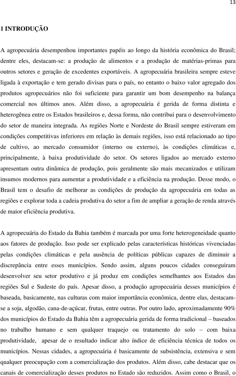 A agropecuária brasileira sempre esteve ligada à exportação e tem gerado divisas para o país, no entanto o baixo valor agregado dos produtos agropecuários não foi suficiente para garantir um bom