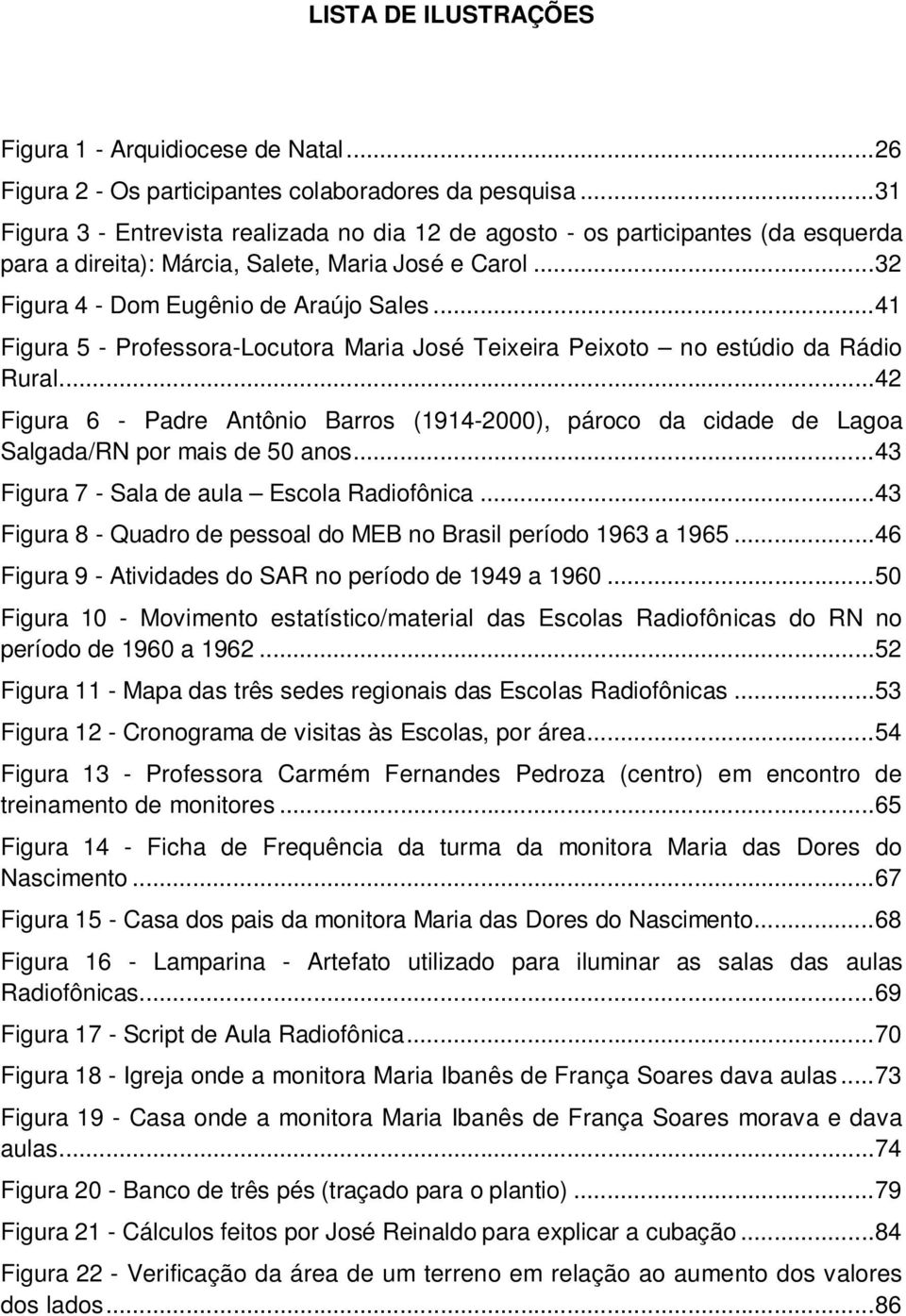 .. 41 Figura 5 - Professora-Locutora Maria José Teixeira Peixoto no estúdio da Rádio Rural... 42 Figura 6 - Padre Antônio Barros (1914-2000), pároco da cidade de Lagoa Salgada/RN por mais de 50 anos.