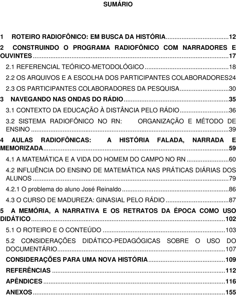 .. 36 3.2 SISTEMA RADIOFÔNICO NO RN: ORGANIZAÇÃO E MÉTODO DE ENSINO... 39 4 AULAS RADIOFÔNICAS: A HISTÓRIA FALADA, NARRADA E MEMORIZADA... 59 4.1 A MATEMÁTICA E A VIDA DO HOMEM DO CAMPO NO RN... 60 4.