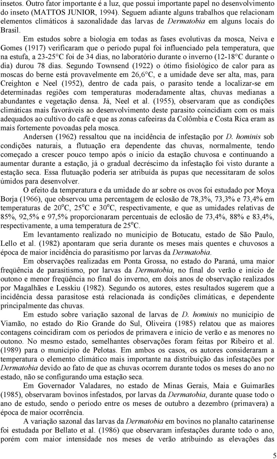 Em estudos sobre a biologia em todas as fases evolutivas da mosca, Neiva e Gomes (1917) verificaram que o período pupal foi influenciado pela temperatura, que na estufa, a 2325 C foi de 34 dias, no