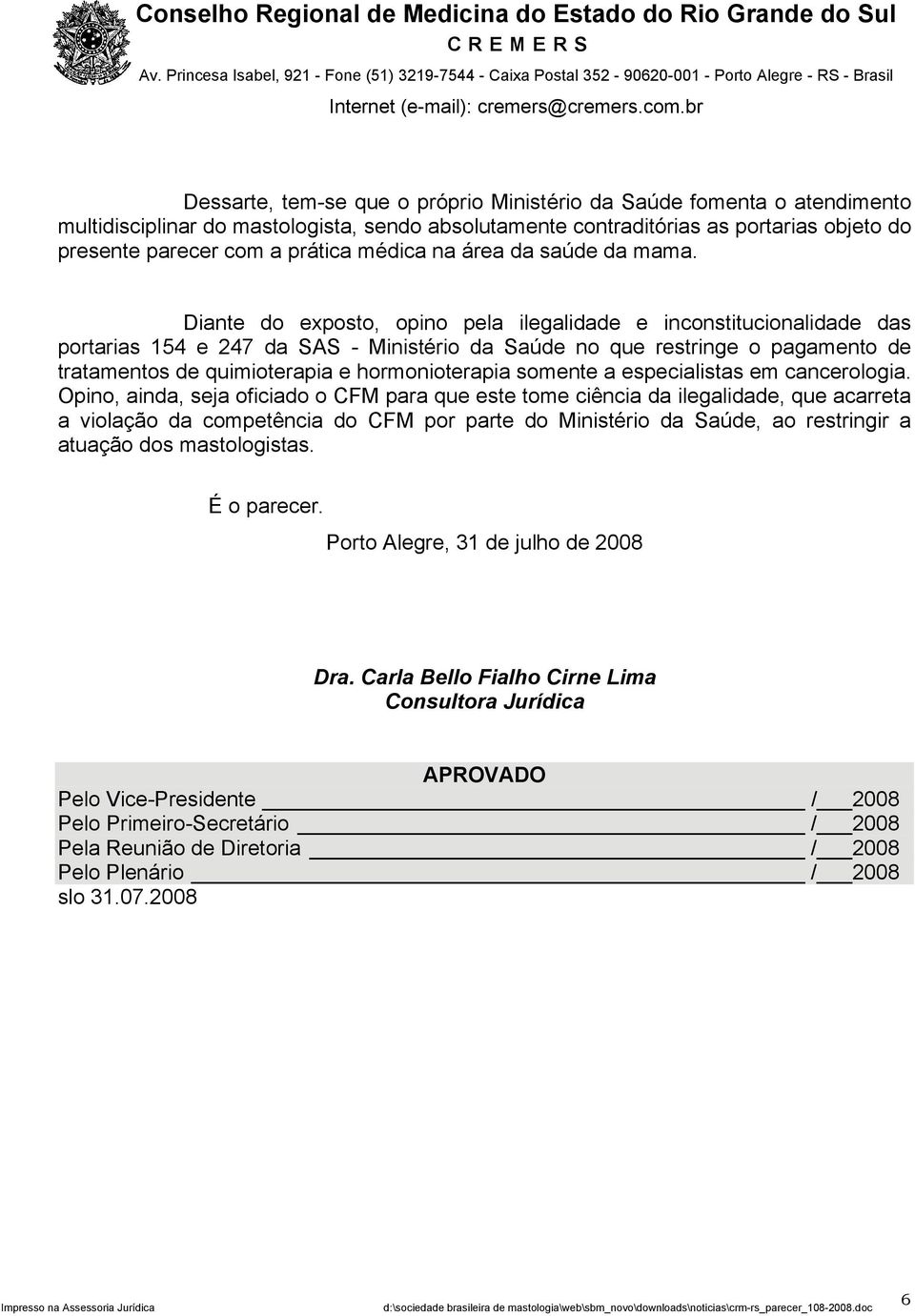 Diante do exposto, opino pela ilegalidade e inconstitucionalidade das portarias 154 e 247 da SAS - Ministério da Saúde no que restringe o pagamento de tratamentos de quimioterapia e hormonioterapia