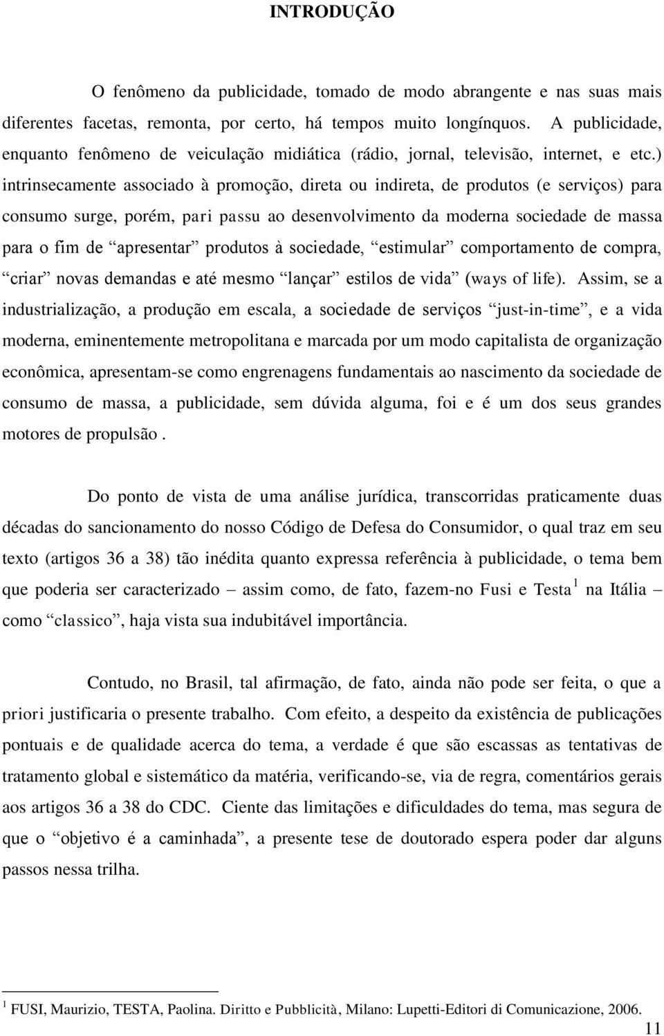 ) intrinsecamente associado à promoção, direta ou indireta, de produtos (e serviços) para consumo surge, porém, pari passu ao desenvolvimento da moderna sociedade de massa para o fim de apresentar