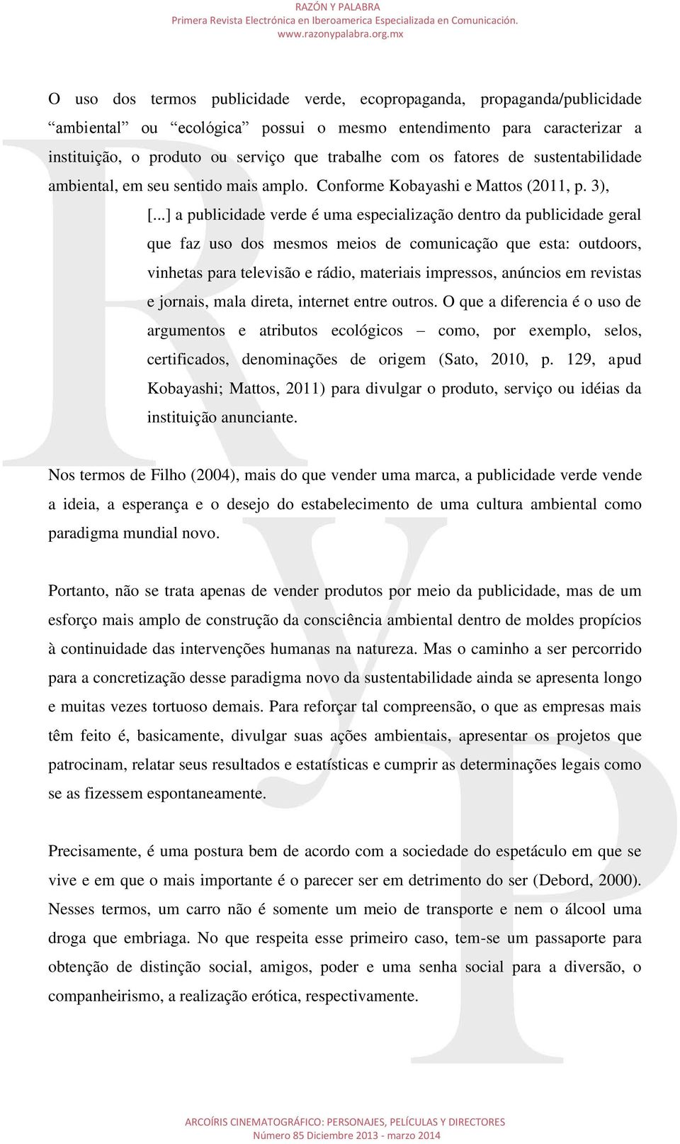 ..] a publicidade verde é uma especialização dentro da publicidade geral que faz uso dos mesmos meios de comunicação que esta: outdoors, vinhetas para televisão e rádio, materiais impressos, anúncios