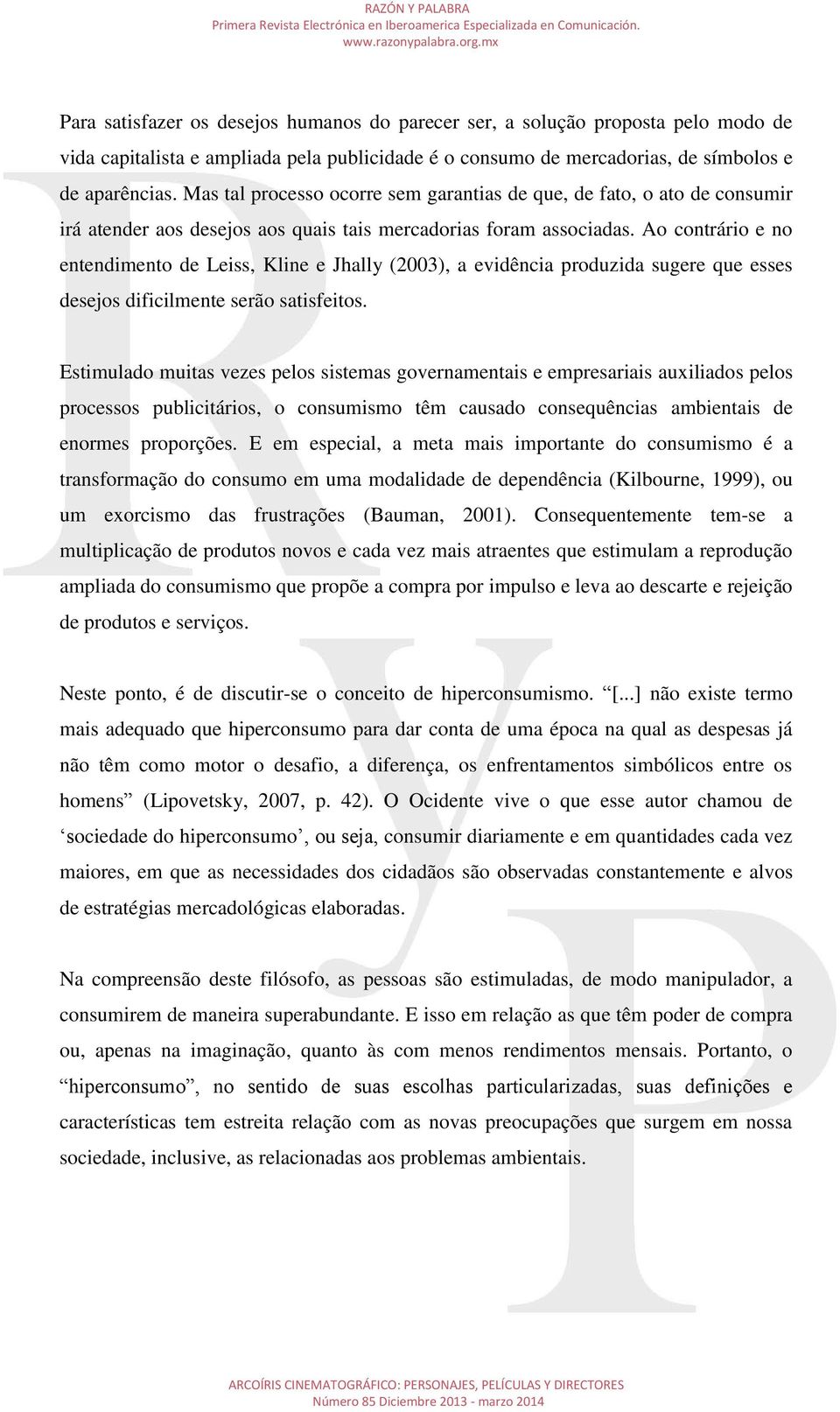 Ao contrário e no entendimento de Leiss, Kline e Jhally (2003), a evidência produzida sugere que esses desejos dificilmente serão satisfeitos.