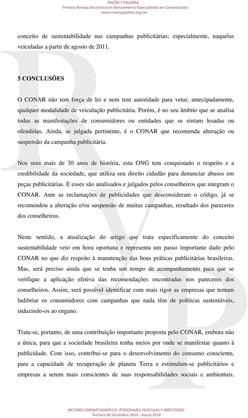 Porém, é no seu âmbito que se analisa todas as manifestações de consumidores ou entidades que se sintam lesadas ou ofendidas.