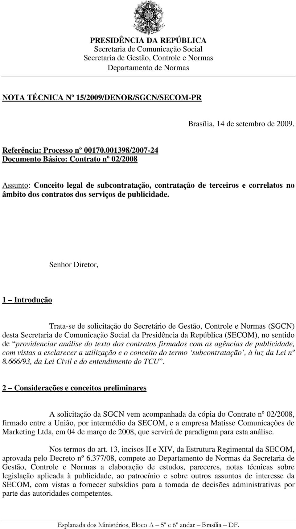 Senhor Diretor, 1 Introdução Trata-se de solicitação do Secretário de Gestão, Controle e Normas (SGCN) desta Secretaria de Comunicação Social da Presidência da República (SECOM), no sentido de