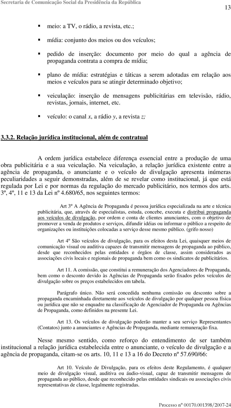 em relação aos meios e veículos para se atingir determinado objetivo; veiculação: inserção de mensagens publicitárias em televisão, rádio, revistas, jornais, internet, etc.