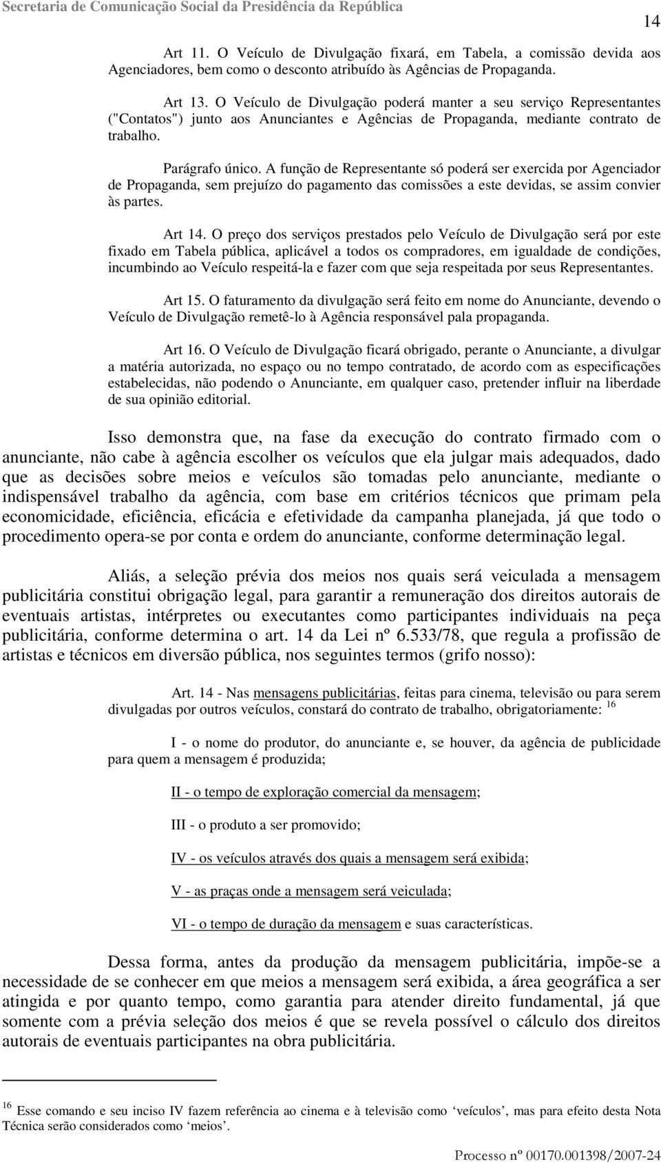 A função de Representante só poderá ser exercida por Agenciador de Propaganda, sem prejuízo do pagamento das comissões a este devidas, se assim convier às partes. Art 14.