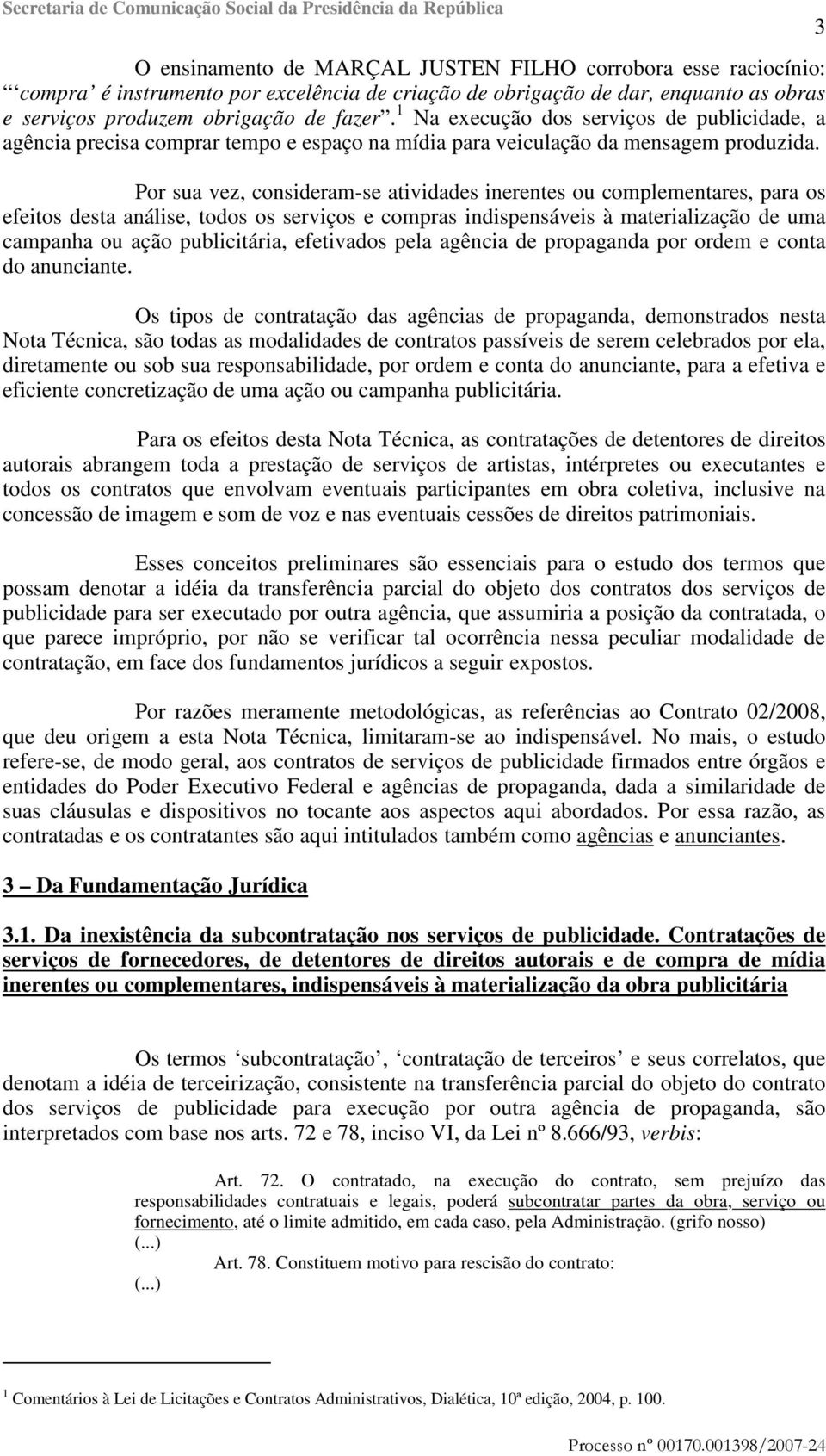 Por sua vez, consideram-se atividades inerentes ou complementares, para os efeitos desta análise, todos os serviços e compras indispensáveis à materialização de uma campanha ou ação publicitária,