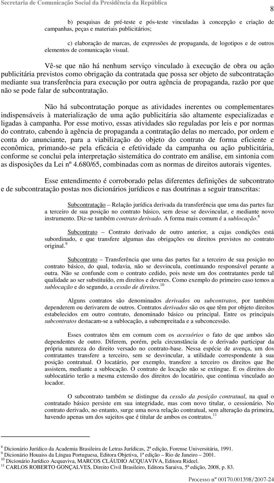 Vê-se que não há nenhum serviço vinculado à execução de obra ou ação publicitária previstos como obrigação da contratada que possa ser objeto de subcontratação mediante sua transferência para