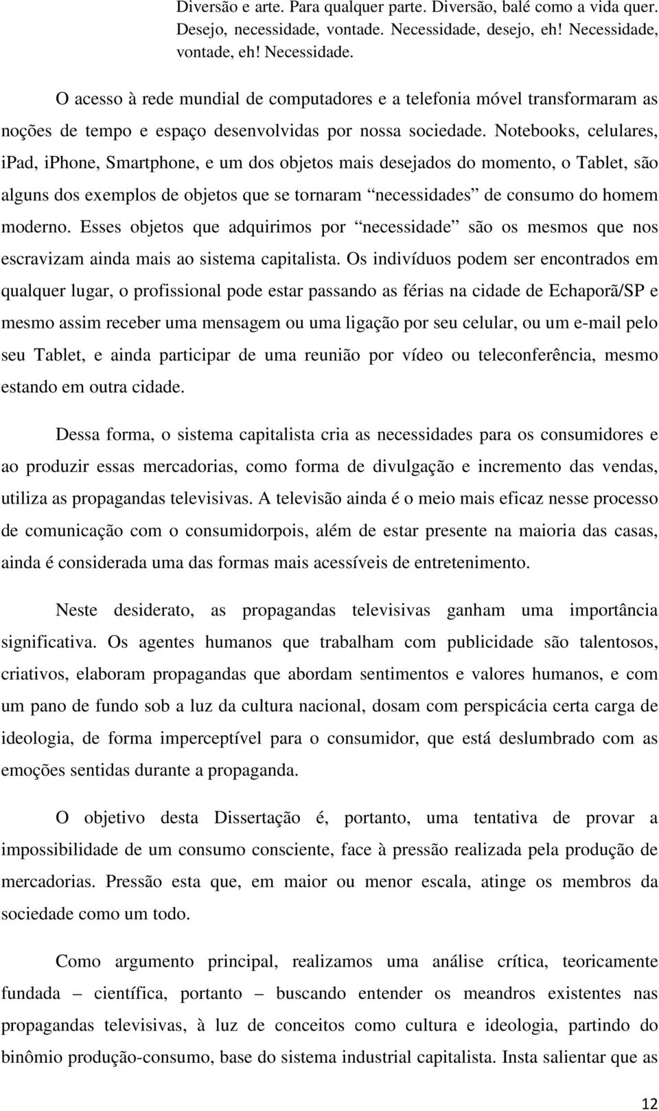 Notebooks, celulares, ipad, iphone, Smartphone, e um dos objetos mais desejados do momento, o Tablet, são alguns dos exemplos de objetos que se tornaram necessidades de consumo do homem moderno.