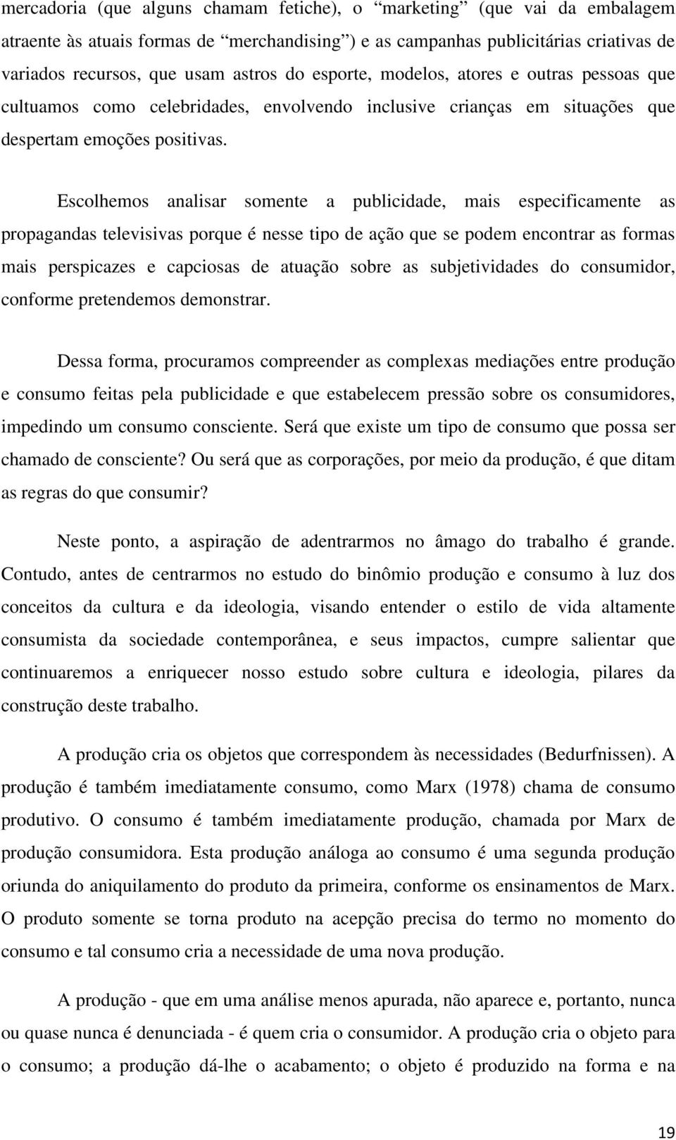 Escolhemos analisar somente a publicidade, mais especificamente as propagandas televisivas porque é nesse tipo de ação que se podem encontrar as formas mais perspicazes e capciosas de atuação sobre