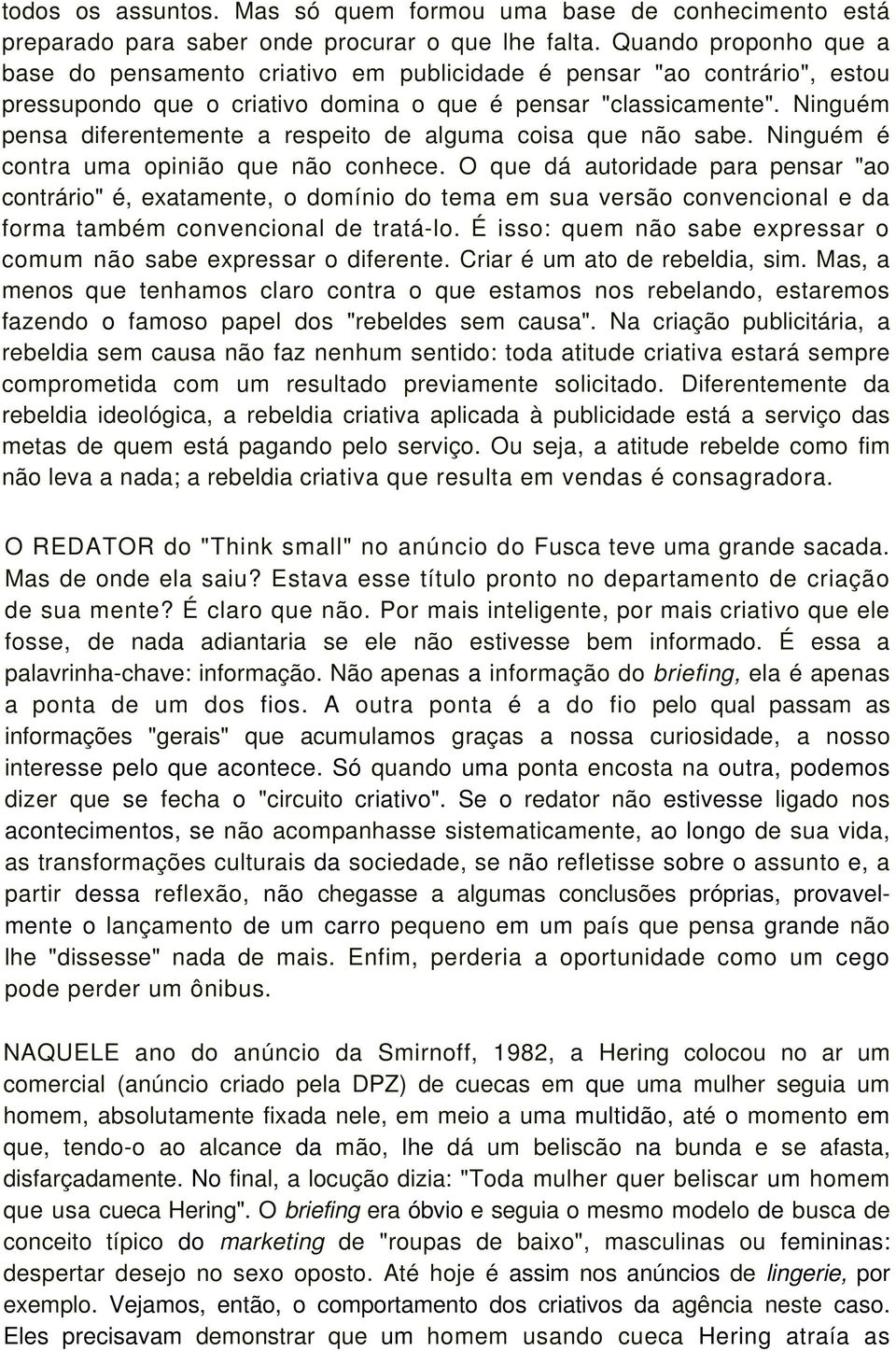 Ninguém pensa diferentemente a respeito de alguma coisa que não sabe. Ninguém é contra uma opinião que não conhece.