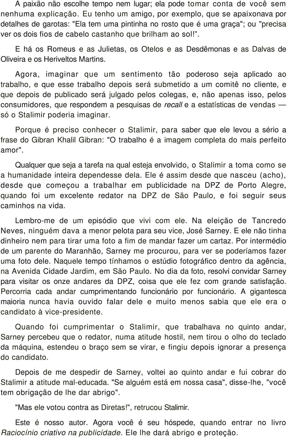 . E há os Romeus e as Julietas, os Otelos e as Desdêmonas e as Dalvas de Oliveira e os Heriveltos Martins.