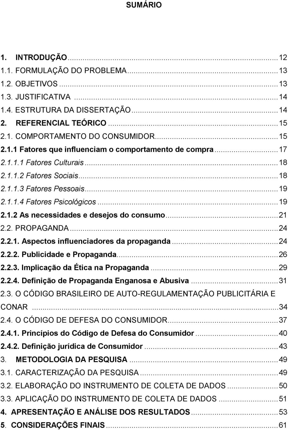 .. 21 2.2. PROPAGANDA... 24 2.2.1. Aspectos influenciadores da propaganda... 24 2.2.2. Publicidade e Propaganda... 26 2.2.3. Implicação da Ética na Propaganda... 29 2.2.4. Definição de Propaganda Enganosa e Abusiva.