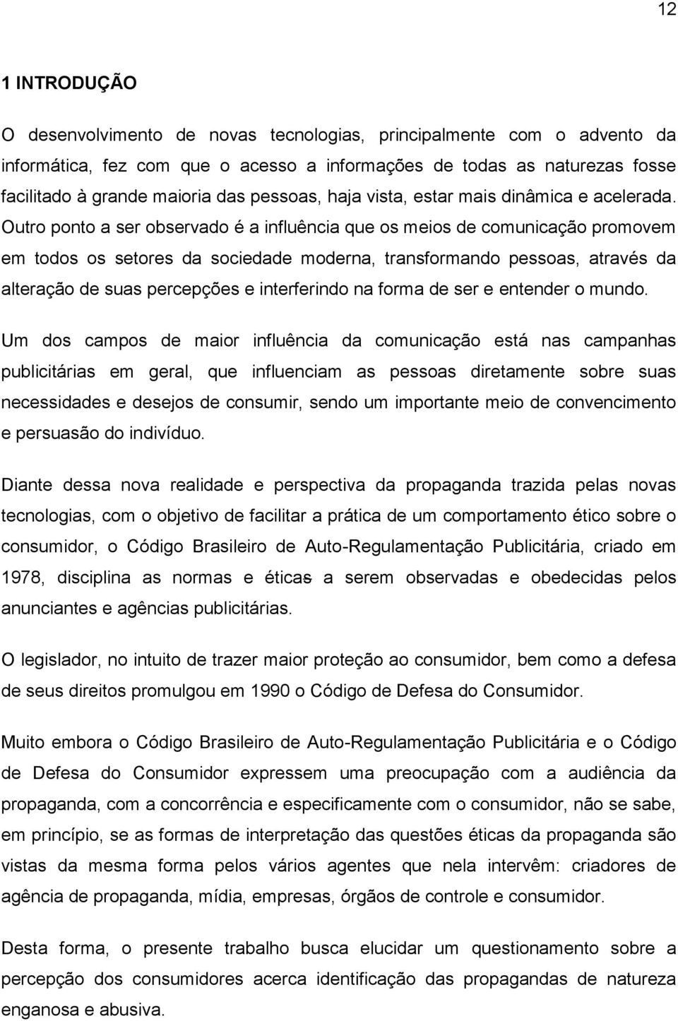 Outro ponto a ser observado é a influência que os meios de comunicação promovem em todos os setores da sociedade moderna, transformando pessoas, através da alteração de suas percepções e interferindo